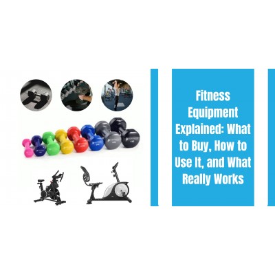 Fitness Equipment Explained: What to Buy, How to Use It, and What Really Works