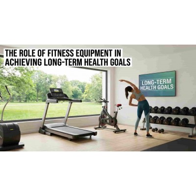 The Role of Fitness Equipment in Achieving Long-Term Health Goals